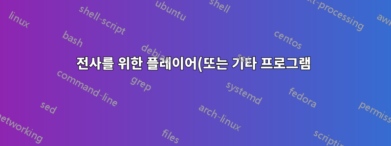 전사를 위한 플레이어(또는 기타 프로그램)가 있습니까?