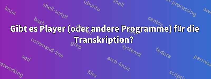 Gibt es Player (oder andere Programme) für die Transkription? 