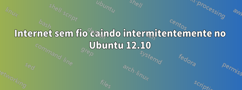 Internet sem fio caindo intermitentemente no Ubuntu 12.10