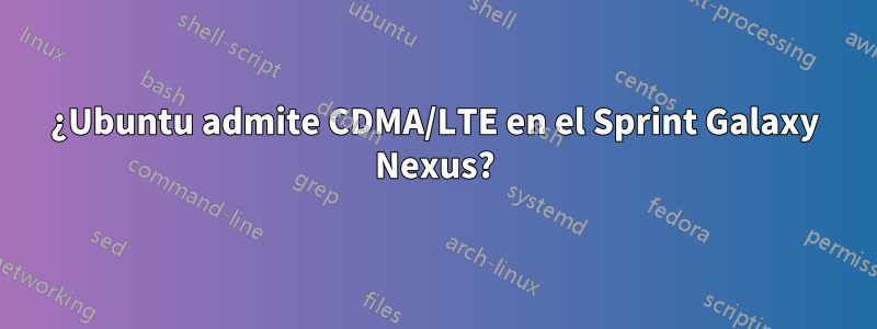 ¿Ubuntu admite CDMA/LTE en el Sprint Galaxy Nexus?