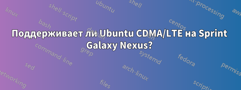 Поддерживает ли Ubuntu CDMA/LTE на Sprint Galaxy Nexus?