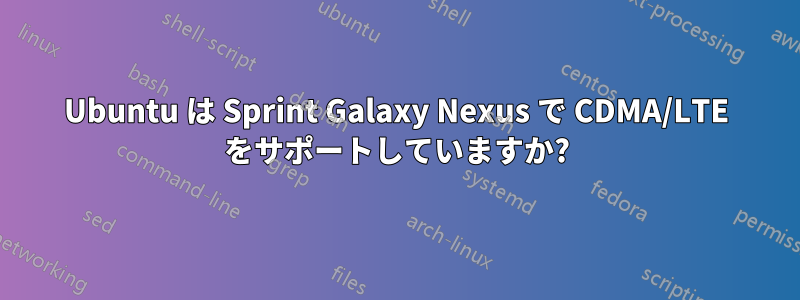 Ubuntu は Sprint Galaxy Nexus で CDMA/LTE をサポートしていますか?