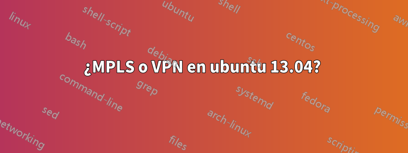 ¿MPLS o VPN en ubuntu 13.04?