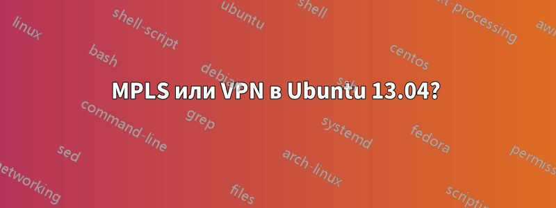 MPLS или VPN в Ubuntu 13.04?