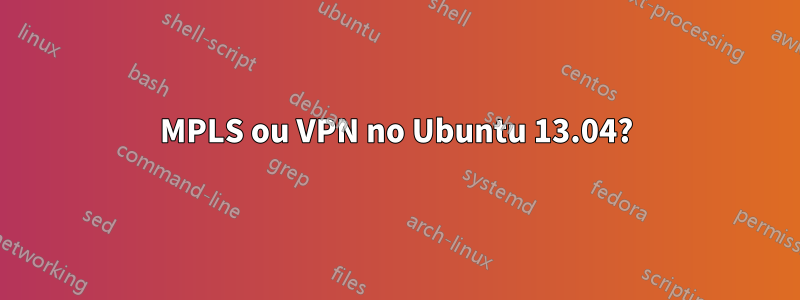 MPLS ou VPN no Ubuntu 13.04?