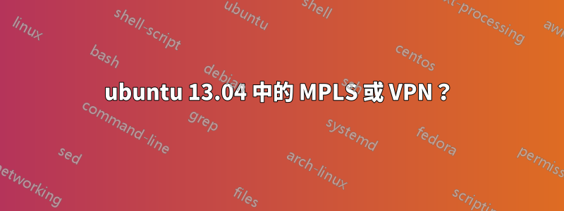 ubuntu 13.04 中的 MPLS 或 VPN？