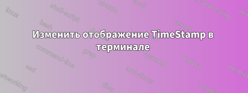 Изменить отображение TimeStamp в терминале