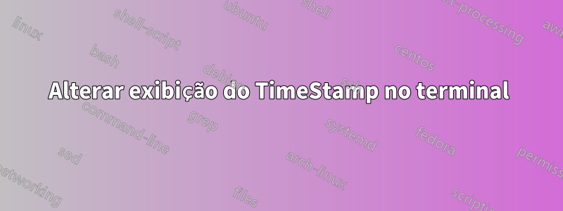 Alterar exibição do TimeStamp no terminal