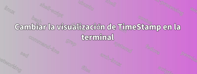 Cambiar la visualización de TimeStamp en la terminal