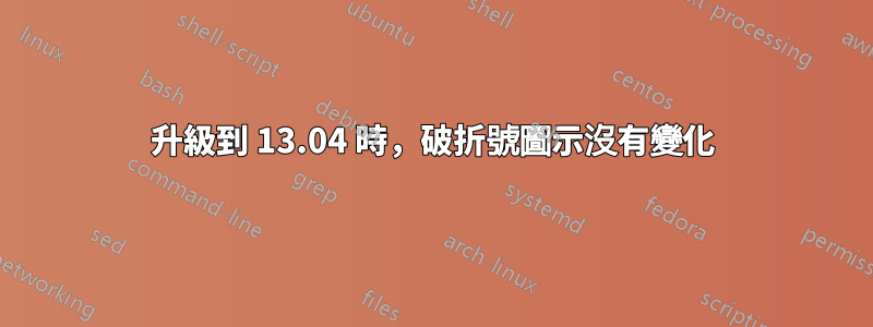 升級到 13.04 時，破折號圖示沒有變化