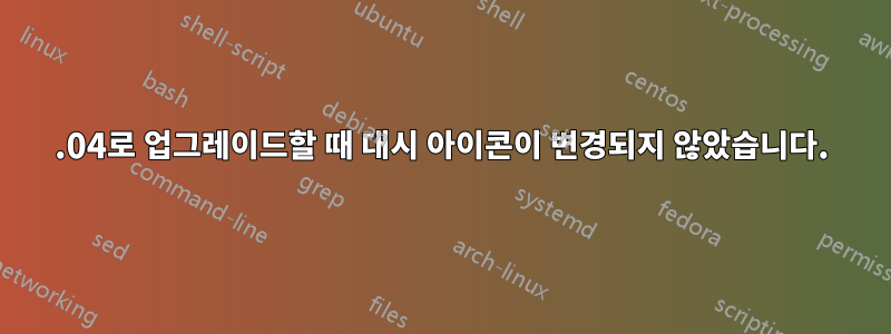 13.04로 업그레이드할 때 대시 아이콘이 변경되지 않았습니다.