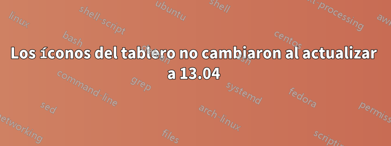 Los íconos del tablero no cambiaron al actualizar a 13.04