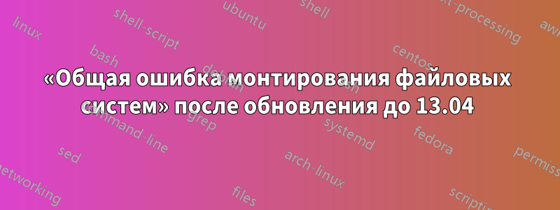 «Общая ошибка монтирования файловых систем» после обновления до 13.04