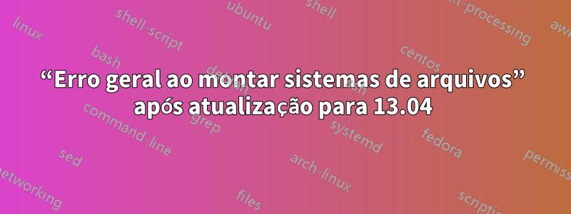 “Erro geral ao montar sistemas de arquivos” após atualização para 13.04