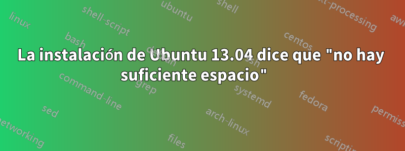 La instalación de Ubuntu 13.04 dice que "no hay suficiente espacio" 