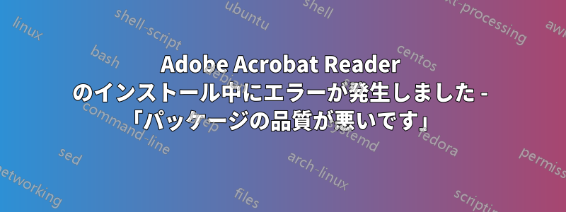 Adobe Acrobat Reader のインストール中にエラーが発生しました - 「パッケージの品質が悪いです」