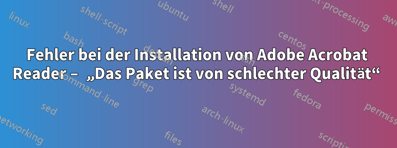 Fehler bei der Installation von Adobe Acrobat Reader – „Das Paket ist von schlechter Qualität“