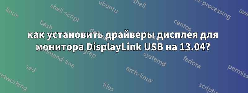 как установить драйверы дисплея для монитора DisplayLink USB на 13.04?