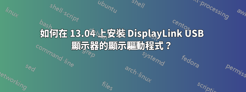 如何在 13.04 上安裝 DisplayLink USB 顯示器的顯示驅動程式？