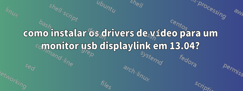 como instalar os drivers de vídeo para um monitor usb displaylink em 13.04?