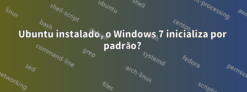 Ubuntu instalado, o Windows 7 inicializa por padrão?