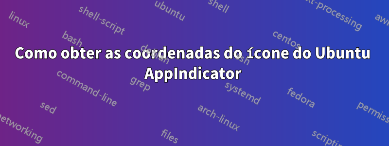 Como obter as coordenadas do ícone do Ubuntu AppIndicator