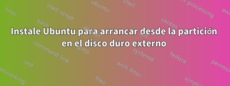 Instale Ubuntu para arrancar desde la partición en el disco duro externo