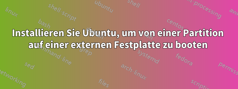 Installieren Sie Ubuntu, um von einer Partition auf einer externen Festplatte zu booten