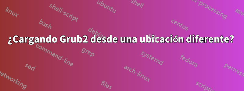 ¿Cargando Grub2 desde una ubicación diferente?