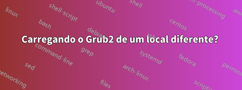 Carregando o Grub2 de um local diferente?