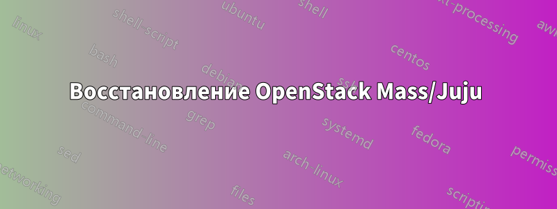 Восстановление OpenStack Mass/Juju