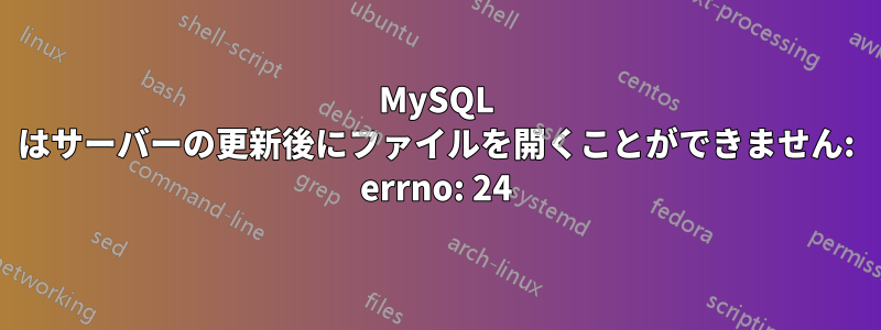 MySQL はサーバーの更新後にファイルを開くことができません: errno: 24