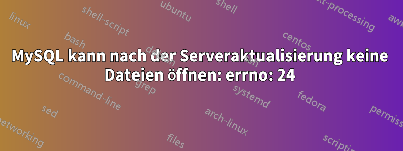 MySQL kann nach der Serveraktualisierung keine Dateien öffnen: errno: 24