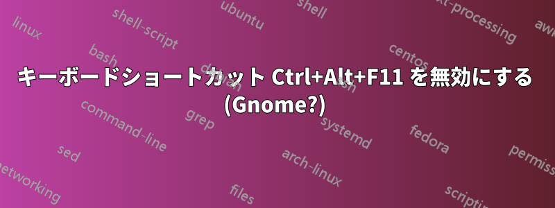 キーボードショートカット Ctrl+Alt+F11 を無効にする (Gnome?)