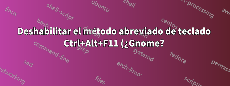 Deshabilitar el método abreviado de teclado Ctrl+Alt+F11 (¿Gnome?)