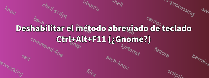 Deshabilitar el método abreviado de teclado Ctrl+Alt+F11 (¿Gnome?)