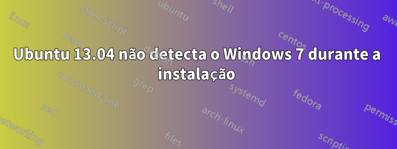 Ubuntu 13.04 não detecta o Windows 7 durante a instalação