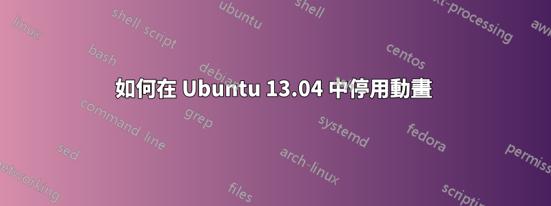 如何在 Ubuntu 13.04 中停用動畫