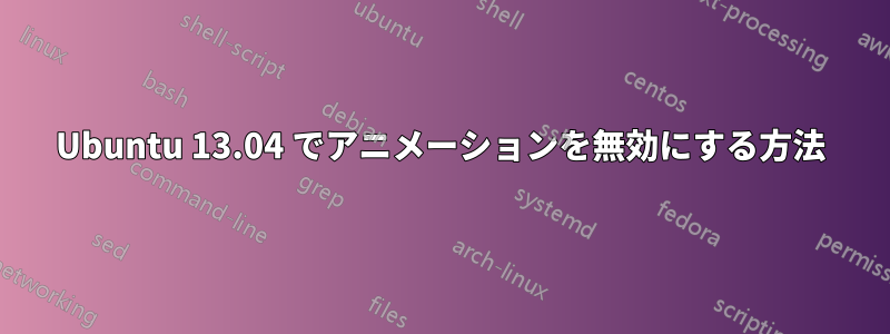 Ubuntu 13.04 でアニメーションを無効にする方法