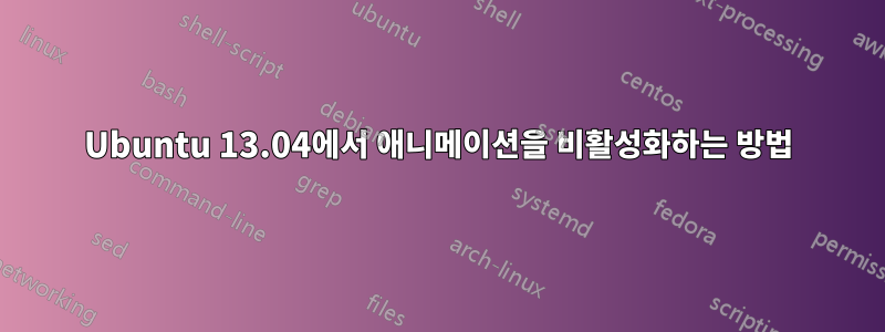 Ubuntu 13.04에서 애니메이션을 비활성화하는 방법