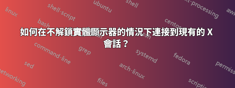 如何在不解鎖實體顯示器的情況下連接到現有的 X 會話？