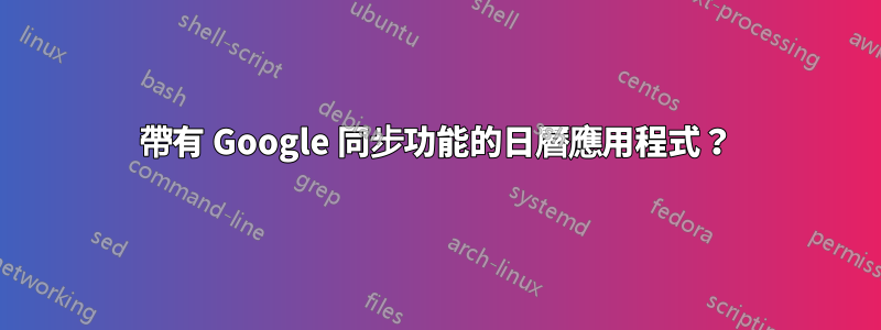 帶有 Google 同步功能的日曆應用程式？