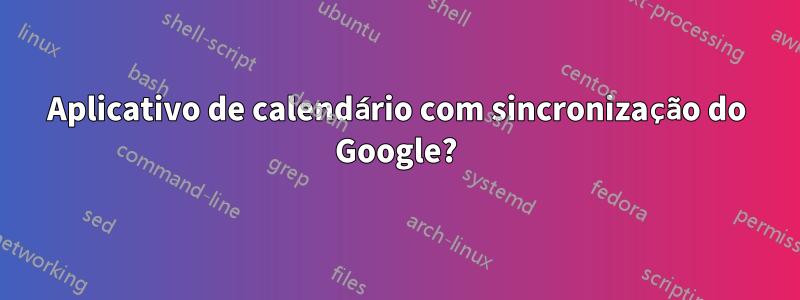 Aplicativo de calendário com sincronização do Google?