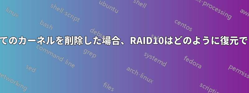 誤ってすべてのカーネルを削除した場合、RAID10はどのように復元できますか？