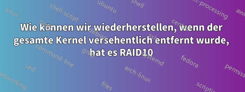 Wie können wir wiederherstellen, wenn der gesamte Kernel versehentlich entfernt wurde, hat es RAID10