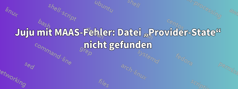 Juju mit MAAS-Fehler: Datei „Provider-State“ nicht gefunden