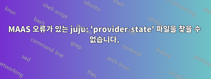 MAAS 오류가 있는 juju: 'provider-state' 파일을 찾을 수 없습니다.