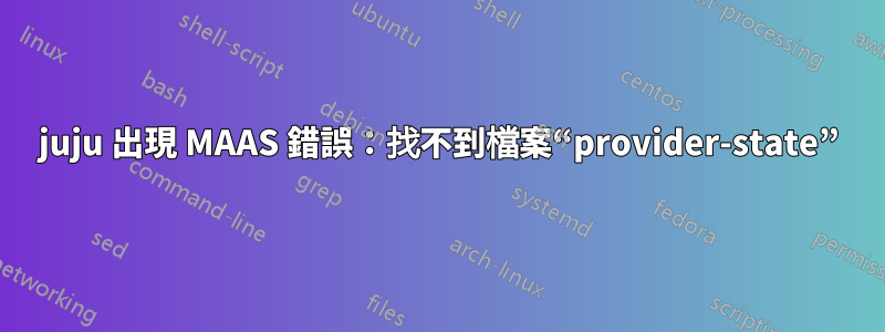 juju 出現 MAAS 錯誤：找不到檔案“provider-state”