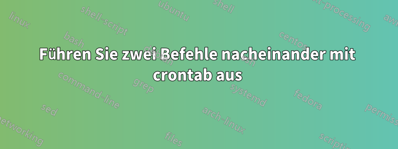 Führen Sie zwei Befehle nacheinander mit crontab aus