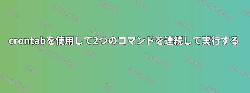 crontabを使用して2つのコマンドを連続して実行する